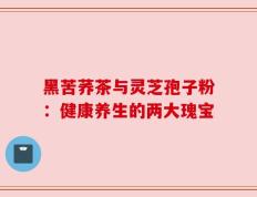 黑苦荞茶与灵芝孢子粉：健康养生的两大瑰宝