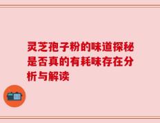 灵芝孢子粉的味道探秘是否真的有耗味存在分析与解读