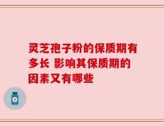 灵芝孢子粉的保质期有多长 影响其保质期的因素又有哪些