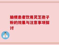 脑梗患者饮用灵芝孢子粉的效果与注意事项探讨
