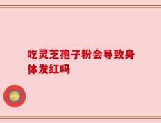 吃灵芝孢子粉会导致身体发红吗
