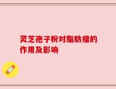 灵芝孢子粉对脂肪瘤的作用及影响