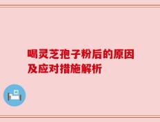 喝灵芝孢子粉后的原因及应对措施解析