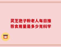 灵芝孢子粉老人每日推荐食用量是多少克科学