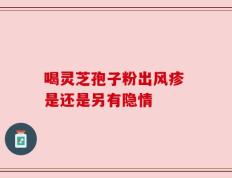 喝灵芝孢子粉出风疹 是还是另有隐情