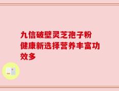 九信破壁灵芝孢子粉 健康新选择营养丰富功效多