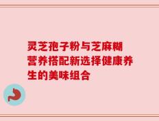 灵芝孢子粉与芝麻糊 营养搭配新选择健康养生的美味组合
