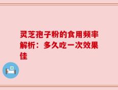 灵芝孢子粉的食用频率解析：多久吃一次效果佳