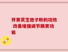开胃灵芝孢子粉的功效 改善增强调节肠胃功能