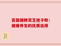 百茵健牌灵芝孢子粉：健康养生的优质选择