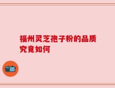 福州灵芝孢子粉的品质究竟如何