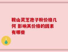鞍山灵芝孢子粉价格几何 影响其价格的因素有哪些