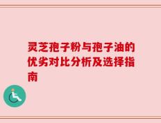 灵芝孢子粉与孢子油的优劣对比分析及选择指南