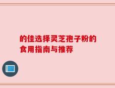 的佳选择灵芝孢子粉的食用指南与推荐