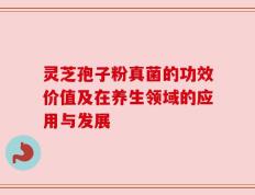 灵芝孢子粉真菌的功效价值及在养生领域的应用与发展