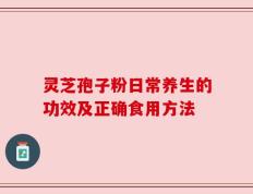 灵芝孢子粉日常养生的功效及正确食用方法