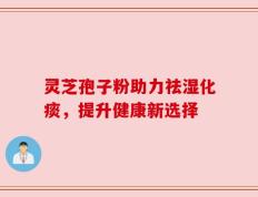 灵芝孢子粉助力祛湿化痰，提升健康新选择
