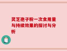 灵芝孢子粉一次食用量与持续效果的探讨与分析