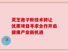 灵芝孢子粉技术转让 优质项目寻求合作开启健康产业新机遇