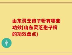 山东灵芝孢子粉有哪些功效(山东灵芝孢子粉的功效盘点)