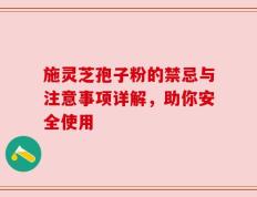 施灵芝孢子粉的禁忌与注意事项详解，助你安全使用
