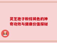 灵芝孢子粉棕褐色的神奇功效与健康价值探秘