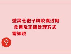 壁灵芝孢子粉胶囊过期 食用及正确处理方式需知晓