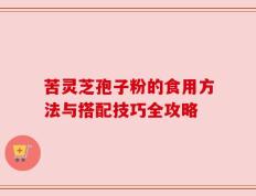苦灵芝孢子粉的食用方法与搭配技巧全攻略