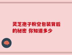 灵芝孢子粉空包装背后的秘密 你知道多少