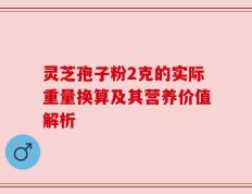灵芝孢子粉2克的实际重量换算及其营养价值解析