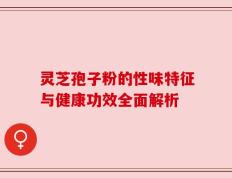 灵芝孢子粉的性味特征与健康功效全面解析