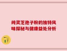 纯灵芝孢子粉的独特风味探秘与健康益处分析