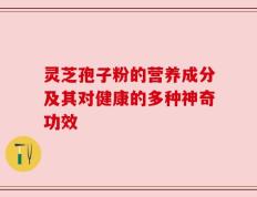 灵芝孢子粉的营养成分及其对健康的多种神奇功效