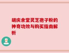 胡庆余堂灵芝孢子粉的神奇功效与购买指南解析