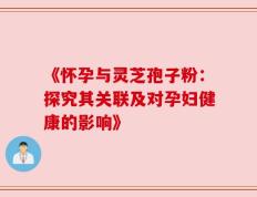 《怀孕与灵芝孢子粉：探究其关联及对孕妇健康的影响》