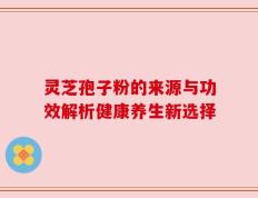 灵芝孢子粉的来源与功效解析健康养生新选择