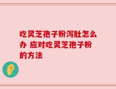 吃灵芝孢子粉泻肚怎么办 应对吃灵芝孢子粉的方法