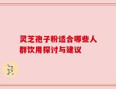 灵芝孢子粉适合哪些人群饮用探讨与建议