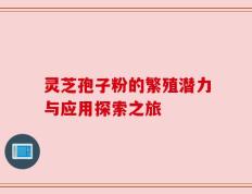 灵芝孢子粉的繁殖潜力与应用探索之旅