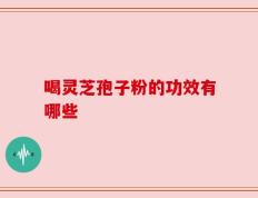 喝灵芝孢子粉的功效有哪些