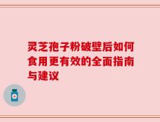 灵芝孢子粉破壁后如何食用更有效的全面指南与建议