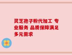 灵芝孢子粉代加工 专业服务 品质保障满足多元需求
