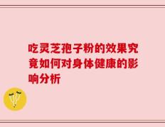 吃灵芝孢子粉的效果究竟如何对身体健康的影响分析