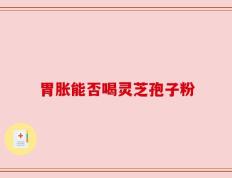胃胀能否喝灵芝孢子粉