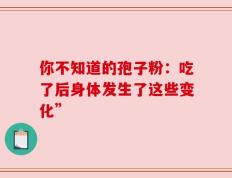 你不知道的孢子粉：吃了后身体发生了这些变化”