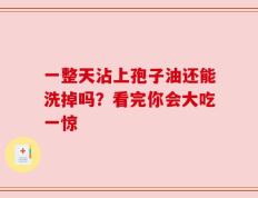 一整天沾上孢子油还能洗掉吗？看完你会大吃一惊