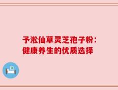 予淞仙草灵芝孢子粉：健康养生的优质选择