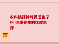 农科院菇神牌灵芝孢子粉 健康养生的优质选择