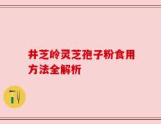 井芝岭灵芝孢子粉食用方法全解析