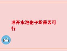 凉开水泡孢子粉是否可行